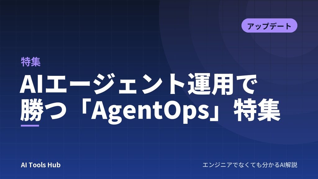AIエージェント運用で勝つ「AgentOps」特集【2025年12月版】