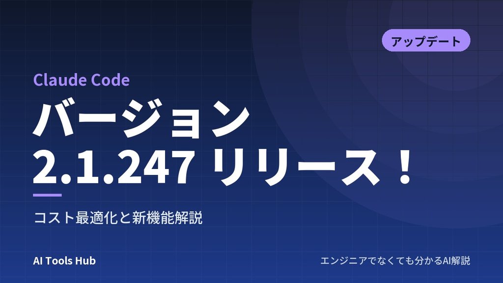 【Claude Code】バージョン 2.1.247 リリース！コスト最適化と新機能解説