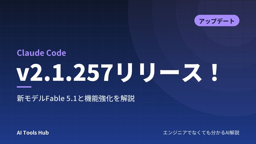 【Claude Code】v2.1.257リリース！新モデルFable 5.1と機能強化を解説